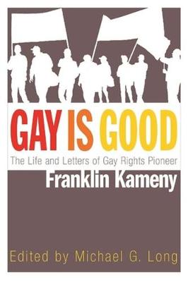 Gay Is Good: The Life and Letters of Gay Rights Pioneer Franklin Kameny - Long, Michael G (Editor)