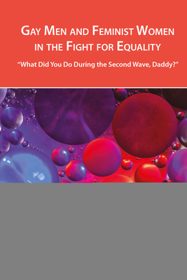 Gay Men and Feminist Women in the Fight for Equality: "What Did You Do During the Second Wave, Daddy?" - Hernndez, Leandra H, and Martinez, Amanda R, and Scott, D Travers