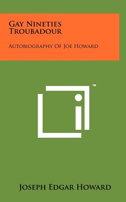 Gay Nineties Troubadour: Autobiography Of Joe Howard - Howard, Joseph Edgar