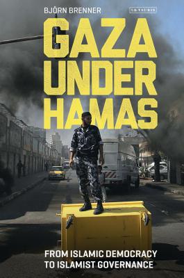 Gaza Under Hamas: From Islamic Democracy to Islamist Governance - Brenner, Bjorn, and Ranstorp, Magnus (Introduction by)