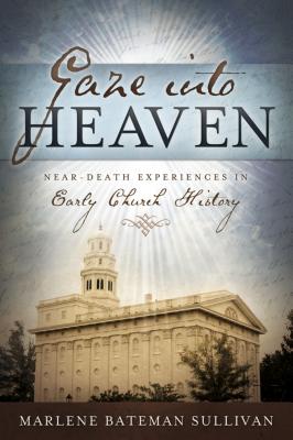 Gaze Into Heaven: Near-Death Experiences in Early Church History - Sullivan, Marlene Bateman, and Nelson, Lee (Foreword by)