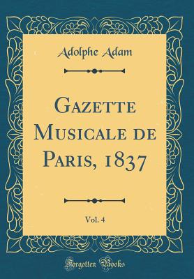 Gazette Musicale de Paris, 1837, Vol. 4 (Classic Reprint) - Adam, Adolphe