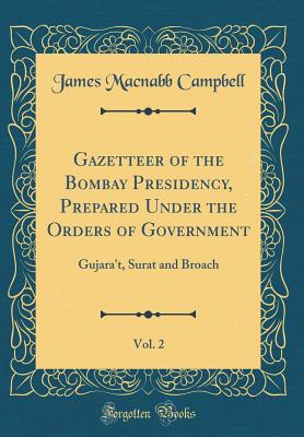 Gazetteer of the Bombay Presidency, Prepared Under the Orders of Government, Vol. 2: Gujara't, Surat and Broach (Classic Reprint) - Campbell, James Macnabb, Sir