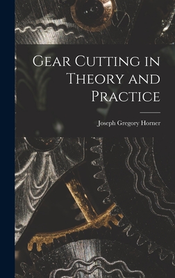 Gear Cutting in Theory and Practice - Horner, Joseph Gregory