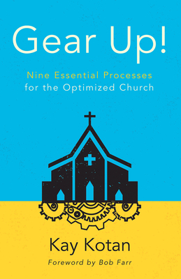 Gear Up!: Nine Essential Processes for the Optimized Church - Farr, Bob (Foreword by), and Kotan, Kay