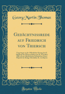 Gedchtnirede auf Friedrich von Thiersch: Vorgetragen in der ffentlichen Sitzung der K. Akademie der Wissenschaften am 28. November 1860, als am Allerhchsten Geburtsfeste Seiner Majestt des Knigs Maximilian II, von Bayern (Classic Reprint)