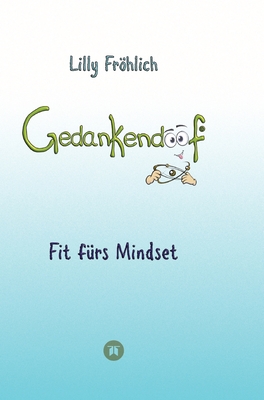 Gedankendoof - Die Macht der Gedanken: Wie du negative Denk- und Gef?hlsmuster durchbrichst, deine Gedanken ausmistest, dein Selbstwertgef?hl aufbaust und ein gl?ckliches Leben erschaff: Fit f?rs Mindset - Ver?ndere beschr?nkende Glaubenss?tze, lsche... - Frhlich, Lilly