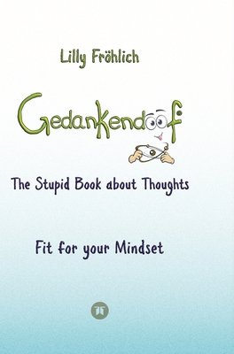 Gedankendoof - The Stupid Book about Thoughts - The power of thoughts: How to break negative patterns of thinking and feeling, build your self-esteem and create a happy life: Fit for your Mindset - Change limiting beliefs, delete negative anchors, find... - Frhlich, Lilly