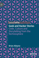 Geek and Hacker Stories: Code, Culture and Storytelling from the Technosphere