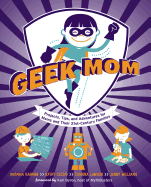 Geek Mom: Projects, Tips, and Adventures for Moms and Their 21st-Century Families