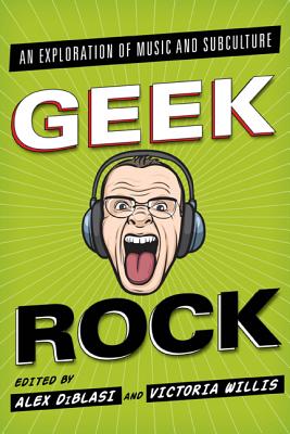 Geek Rock: An Exploration of Music and Subculture - Diblasi, Alex (Editor), and Willis, Victoria (Editor)