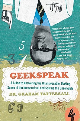 Geekspeak: A Guide to Answering the Unanswerable, Making Sense of the Nonsensical, and Solving the Unsolvable - Tattersall, Graham