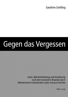 Gegen das Vergessen: Justiz, Wahrheitsfindung und Versoehnung nach dem Genozid in Rwanda durch Mechanismen transitionaler Justiz: Gacaca Gerichte - Schilling, Sandrine