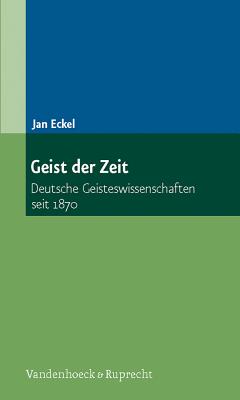 Geist Der Zeit: Deutsche Geisteswissenschaften Seit 1870 - Eckel, Jan