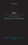 Geist - Unterschiede: KI-Rechner, Mensch, Gttlicher Geist - Wunder der Schpfung: Staunendes Nachdenken als Gebet - Band 4