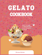 Gelato Cookbook: Learn To Make Traditional Italian frozen Desserts At Home
