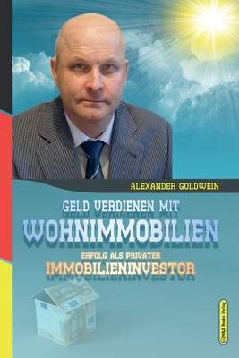 Geld verdienen mit Wohnimmobilien: Erfolg als privater Immobilieninvestor - Goldwein, Alexander