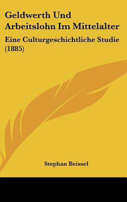 Geldwerth Und Arbeitslohn Im Mittelalter: Eine Culturgeschichtliche Studie (1885) - Beissel, Stephan