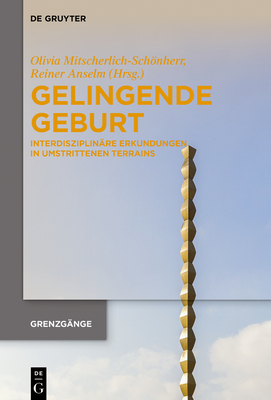 Gelingende Geburt: Interdisziplin?re Erkundungen in Umstrittenen Terrains - Mitscherlich-Schnherr, Olivia (Editor), and Anselm, Reiner (Editor)