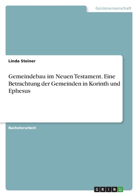 Gemeindebau im Neuen Testament. Eine Betrachtung der Gemeinden in Korinth und Ephesus - Steiner, Linda