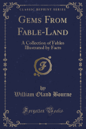 Gems from Fable-Land: A Collection of Fables Illustrated by Facts (Classic Reprint)