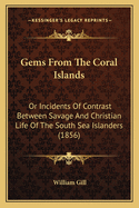 Gems From The Coral Islands: Or Incidents Of Contrast Between Savage And Christian Life Of The South Sea Islanders (1856)