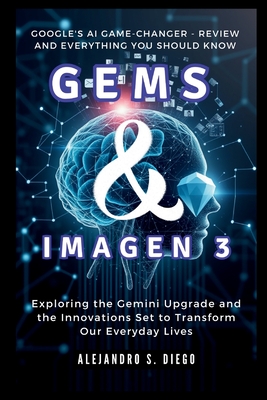 Gems & Imagen 3: Google's AI Game-Changer - Review and Everything You Should Know: Exploring the Gemini Upgrade and the Innovations Set to Transform Our Everyday Lives - S Diego, Alejandro