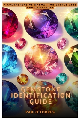 Gemstone Identification Guide: A Comprehensive Manual for Enthusiasts and Collectors - Torres, Pablo