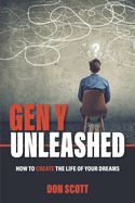 Gen Y Unleashed: How to Create the Life of Your Dreams