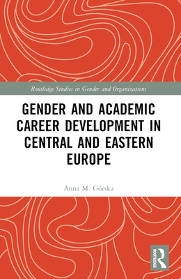 Gender and Academic Career Development in Central and Eastern Europe - Grska, Anna M