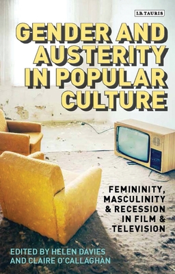 Gender and Austerity in Popular Culture: Femininity, Masculinity and Recession in Film and Television - Davies, Helen (Editor), and Nally, Claire (Editor), and O'Callaghan, Claire (Editor)