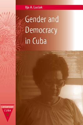 Gender and Democracy in Cuba - Luciak, Ilja A, Professor