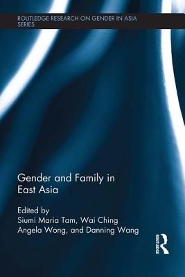 Gender and Family in East Asia - Maria Tam, Siumi (Editor), and Wong, Wai Ching Angela (Editor), and Wang, Danning (Editor)