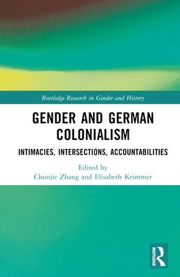 Gender and German Colonialism: Intimacies, Accountabilities, Intersections - Krimmer, Elisabeth (Editor), and Zhang, Chunjie (Editor)