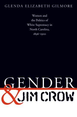 Gender and Jim Crow: Women and the Politics of White Supremacy in North Carolina, 1896-1920 - Gilmore, Glenda Elizabeth, B.A., Ph.D.
