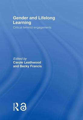 Gender and Lifelong Learning: Critical Feminist Engagements - Leathwood, Carole (Editor), and Francis, Becky, Professor (Editor)