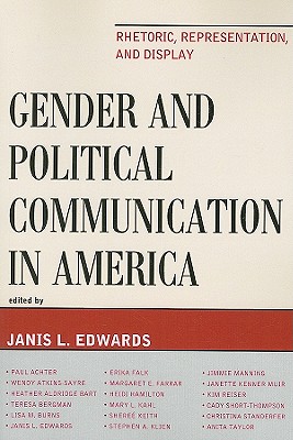 Gender and Political Communication in America: Rhetoric, Representation, and Display - Edwards, Janis L (Editor), and Achter, Paul (Contributions by), and Atkins-Sayre, Wendy (Contributions by)