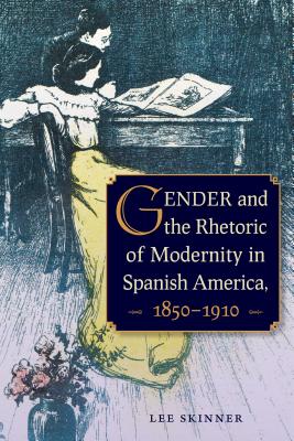 Gender and the Rhetoric of Modernity in Spanish America, 1850-1910 - Skinner, Lee