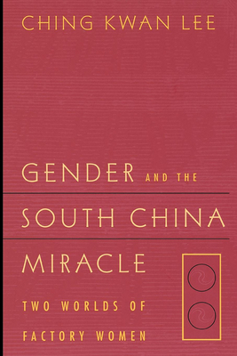 Gender and the South China Miracle: Two Worlds of Factory Women - Lee, Ching Kwan
