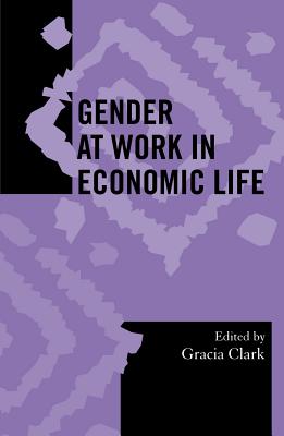 Gender at Work in Economic Life - Clark, Gracia, Professor (Contributions by), and Bautista-Vistro, Aurora (Contributions by), and Basu, Srimati (Contributions...