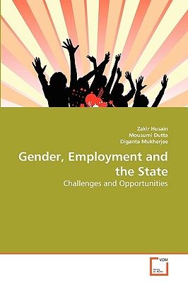 Gender, Employment and the State - Husain Zakir, and Dutta Mousumi, and Mukherjee Diganta