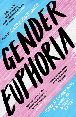 Gender Euphoria: Stories of joy from trans, non-binary and intersex writers - Dale, Laura Kate (Editor)
