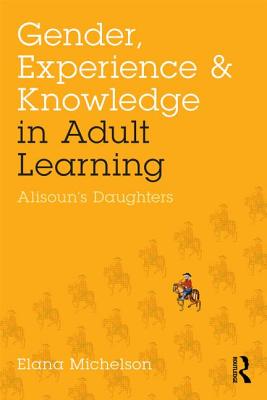 Gender, Experience, and Knowledge in Adult Learning: Alisoun's Daughters - Michelson, Elana