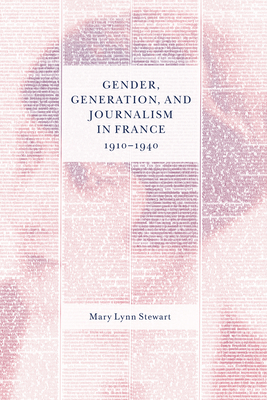 Gender, Generation, and Journalism in France, 1910-1940 - Stewart, Mary Lynn