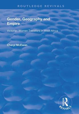 Gender, Geography and Empire: Victorian Women Travellers in Africa - McEwan, Cheryl