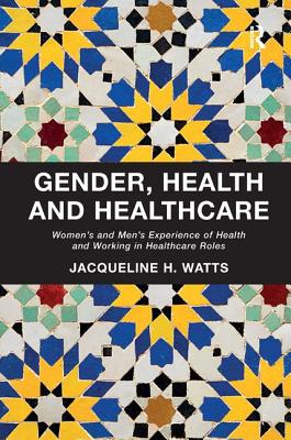 Gender, Health and Healthcare: Women's and Men's Experience of Health and Working in Healthcare Roles - Watts, Jacqueline H.
