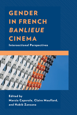 Gender in French Banlieue Cinema: Intersectional Perspectives - Caporale, Marzia (Editor), and Mouflard, Claire (Editor), and Zanzana, Habib (Editor)