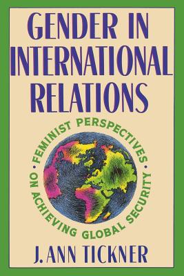 Gender in International Relations: Feminist Perspectives on Achieving Global Security - Tickner, J Ann