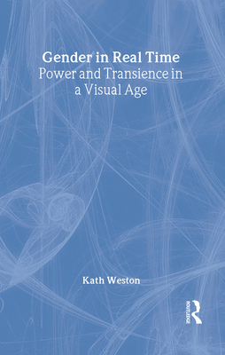 Gender in Real Time: Power and Transience in a Visual Age - Weston, Kath, Professor