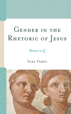 Gender in the Rhetoric of Jesus: Women in Q - Parks, Sara
